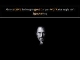 Always strive for being so great at your work that people can’t
ignore you
 