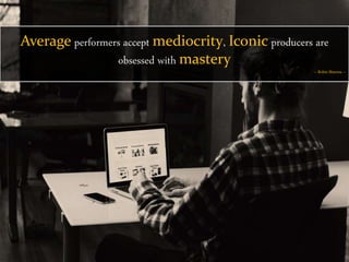 Average performers accept mediocrity, Iconic producers are
obsessed with mastery
-- Robin Sharma --
 