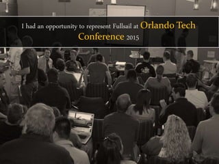 I had an opportunity to represent Fullsail at Orlando Tech
Conference 2015
 