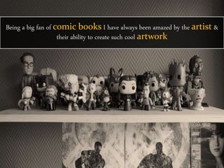 Being a big fan of comic books I have always been amazed by the artist &
their ability to create such cool artwork
 