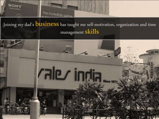 Joining my dad’s business has taught me self-motivation, organization and time
management skills
 