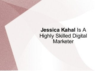 Jessica Kahal Is A
Highly Skilled Digital
Marketer
 