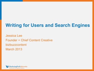 Writing for Users and Search Engines
Jessica Lee
Founder + Chief Content Creative
bizbuzzcontent
March 2013
 
