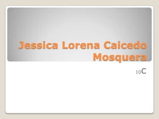 Jessica Lorena Caicedo
Mosquera
10c
 