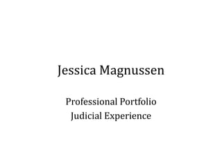 Jessica Magnussen

 Professional Portfolio
  Judicial Experience
 