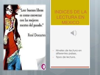 INDICES DE LA
LECTURA EN
MEXICO
• Niveles de lectura en
diferentes países.
• Tipos de lectura.
 