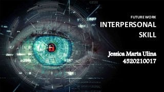FUTURE WORK
INTERPERSONAL
SKILL
Jessica Marta Ulina
4520210017
 