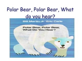 Polar Bear, Polar Bear, What do you hear? 