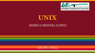 UNIX 
JESSICA MENDIA LOPEZ 
GRUPO: DN13 
 