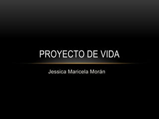 PROYECTO DE VIDA
Jessica Maricela Morán

 