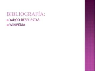BIBLIOGRAFÍA:
 YAHOO RESPUESTAS
 WIKIPEDIA
 