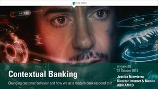Contextual Banking
Changing customer behavior and how we as a modern bank respond to it

eFinancials
31 October 2013
!

Jessica Niewierra
Director Internet & Mobile
ABN AMRO

 