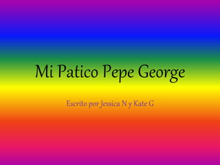 Mi Patico Pepe George
Escrito por Jessica N y Kate G
 