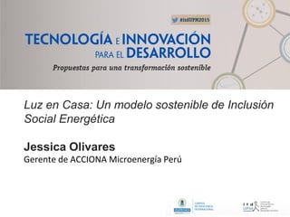 Luz en Casa: Un modelo sostenible de Inclusión
Social Energética
Jessica Olivares
Gerente de ACCIONA Microenergía Perú
 