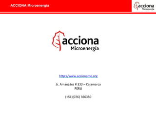 ACCIONA Microenergía
http://www.accioname.org
Jr. Amancáes # 333 – Cajamarca
PERÚ
(+51)(076) 366350
 