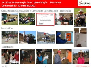 Capacitaciones de usuarios y Comités de Electrificación Fotovoltaica
Instalación
Explotación
ACCIONA Microenergía Perú: Metodología - Relaciones
Comunitarias - SOSTENIBILIDAD
Junio , 2015 - 4 - ACCIONA Microenergía Perú
 