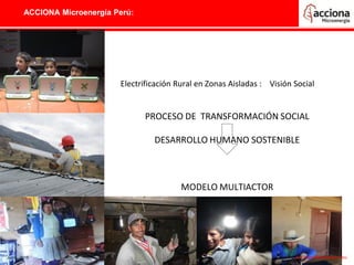 ACCIONA Microenergía Perú:
Electrificación Rural en Zonas Aisladas : Visión Social
PROCESO DE TRANSFORMACIÓN SOCIAL
DESARROLLO HUMANO SOSTENIBLE
MODELO MULTIACTOR
Junio , 2015 - 5 - ACCIONA Microenergía Perú
 
