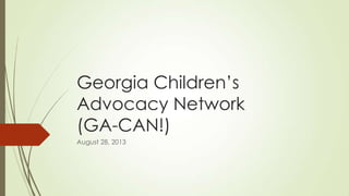 Georgia Children’s
Advocacy Network
(GA-CAN!)
August 28, 2013
 
