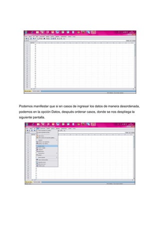 Podemos manifestar que si en casos de ingresar los datos de manera desordenada,
podemos en la opción Datos, después ordenar casos, donde se nos despliega la
siguiente pantalla.
 