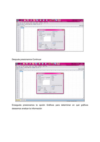 Después presionamos Continuar




Enseguida presionamos la opción Gráficos para determinar en qué gráficos
deseamos analizar la información
 
