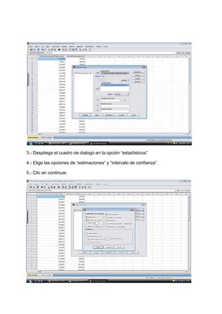 3.- Despliega el cuadro de dialogo en la opción “estadísticos”

4.- Elige las opciones de “estimaciones” y “intervalo de confianza”.

5.- Clic en continuar.
 