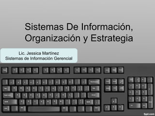 Sistemas De Información,
Organización y Estrategia
Lic. Jessica Martínez
Sistemas de Información Gerencial
 