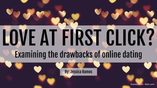 LOVE AT FIRST CLICK?
Examining the drawbacks of online dating
AndreaSmith - flickr.com
By: Jessica Ramos
 