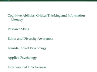 Table of Contents Cognitive Abilities: Critical Thinking and Information Literacy Research Skills Ethics and Diversity Awareness Foundations of Psychology Applied Psychology Interpersonal Effectiveness 