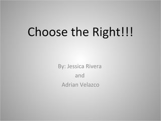Choose the Right!!! By: Jessica Rivera  and  Adrian Velazco 