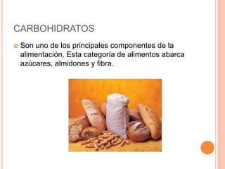 CARBOHIDRATOS 
 Son uno de los principales componentes de la 
alimentación. Esta categoría de alimentos abarca 
azúcares, almidones y fibra. 
 