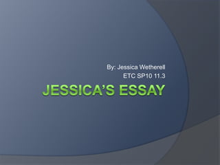 Jessica’s Essay By: Jessica Wetherell ETC SP10 11.3 