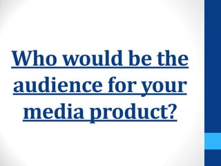 Who would be the
audience for your
media product?
 