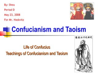 Confucianism and Taoism
Life of Confucius
Life of Confucius
Teachings of Confucianism and Taoism
Teachings of Confucianism and Taoism
By: Sheu
Period D
May 23, 2008
For Mr. Haskvitz
 