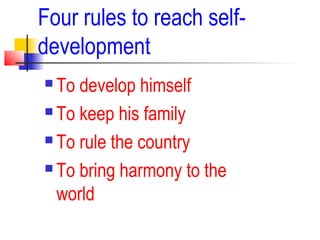 Four rules to reach self-
development
 To develop himself
 To keep his family
 To rule the country
 To bring harmony to the
world
 