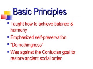 Basic PrinciplesBasic Principles
 Taught how to achieve balance &
harmony
 Emphasized self-preservation
 “Do-nothingness”
 Was against the Confucian goal to
restore ancient social order
 