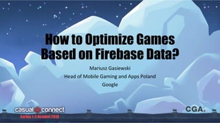 How to Optimize Games
Based on Firebase Data?
Mariusz Gasiewski
Head of Mobile Gaming and Apps Poland
Google
 