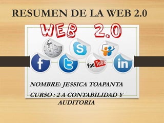 RESUMEN DE LA WEB 2.0
NOMBRE: JESSICA TOAPANTA
CURSO : 2 A CONTABILIDAD Y
AUDITORIA
 