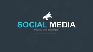 Measuring social media impact
SOCIAL MEDIA
 