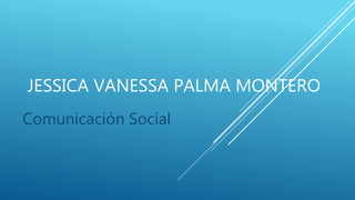 JESSICA VANESSA PALMA MONTERO
Comunicación Social
 