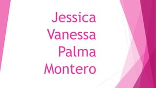 Jessica
Vanessa
Palma
Montero
 