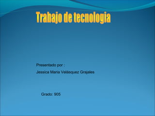 Presentado por :
Jessica Maria Velásquez Grajales
Grado: 905
 