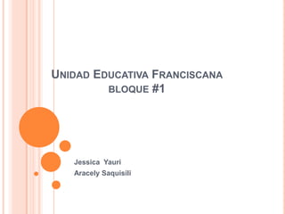UNIDAD EDUCATIVA FRANCISCANA
BLOQUE #1
Jessica Yauri
Aracely Saquisili