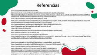 Referencias
https://concepto.de/telecomunicaciones/
https://www.gaceta.unam.mx/el-correo-postal-o-electronico-esta-vivo-desde-la-antiguedad/
https://elmirador.sct.gob.mx/domicilio-conocido/el-servicio-postal-en-mexico-a-traves-de-los-siglos#:~:text=El%20correo%20en%20M%C3
%A9xico%20se,el%20presidente%20Manuel%20Gonz%C3%A1lez%20(1880%2D
https://economipedia.com/definiciones/telegrafo.html
https://www.mexicodesconocido.com.mx/telegrafo-en-mexico-historia-completa.html#:~:text=El%20tel%C3%A9grafo%20fue%20oficialme
nte%20establecido,en%20suelo%20mexicano%20era%20dif%C3%ADcil
http://www.enciclopedia-juridica.com/d/radiodifusi%C3%B3n/radiodifusi%C3%B3n.htm
https://gc.scalahed.com/recursos/files/r161r/w24702w/HM_S4.pdf
https://definicion.de/vivienda/
http://www.economia.unam.mx/cedrus/investigacion/propuestas-politica/vivienda.html
https://www.ub.edu/geocrit/sn/sn-146(016).htm
https://www.saguapac.com.bo/como-se-define-el-agua-potable/
https://apps1.semarnat.gob.mx:8443/dgeia/informe_resumen/07_agua/cap7.html#:~:text=La%20cobertura%20de%20ag
ua%20potable,e%20higiene%20de%20la%20poblaci%C3%B3n
.
https://www.siapa.gob.mx/sites/default/files/capitulo_3._alcantarillado_sanitario.pdf
https://apps1.semarnat.gob.mx:8443/dgeia/informe_resumen14/06_agua/6_2_2.h
https://humanidades.com/educacion/#ixzz8Fl99M1ZL
https://masdemx.com/2016/03/la-educacion-en-mexico-prehispanico/
https://www.gob.mx/sep/articulos/conoce-el-sistema-educativo-nacional
http://www.memoriachilena.gob.cl/602/w3-article-95445.html#:~:text=El%20acceso%20a%20la%20educaci
 