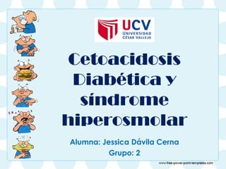 Cetoacidosis
Diabética y
síndrome
hiperosmolar
Alumna: Jessica Dávila Cerna
Grupo: 2
 