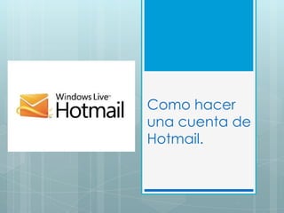 Como hacer
una cuenta de
Hotmail.
 