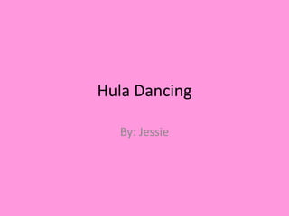 Hula Dancing By: Jessie 