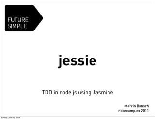 jessie
TDD in node.js using Jasmine
Marcin Bunsch
nodecamp.eu 2011
Sunday, June 12, 2011
 