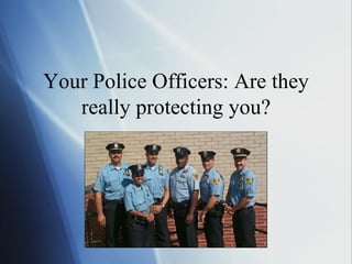 Your Police Officers: Are they really protecting you? 