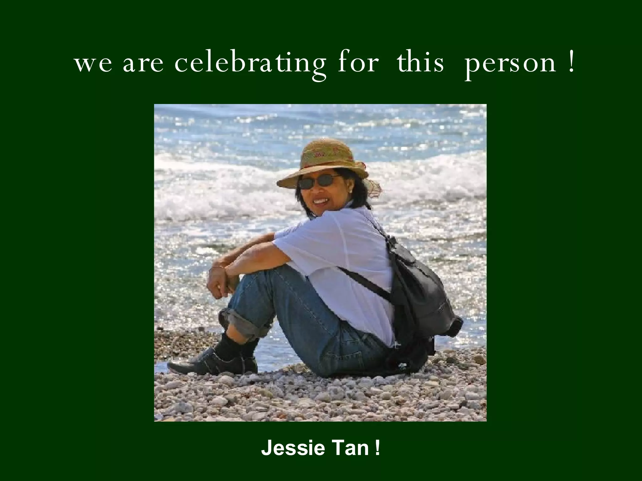 we are celebrating for  this  person ! Jessie Tan ! 