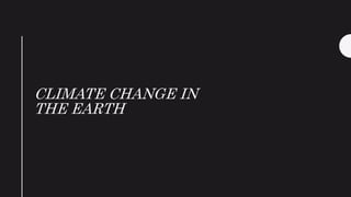 CLIMATE CHANGE IN
THE EARTH
 